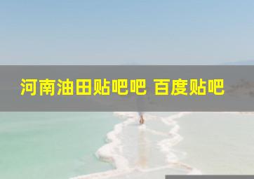 河南油田贴吧吧 百度贴吧